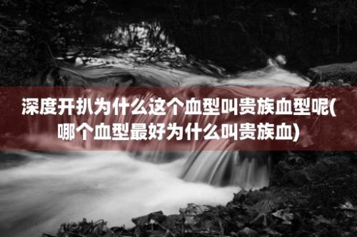 深度开扒为什么这个血型叫贵族血型呢(哪个血型最好为什么叫贵族血)