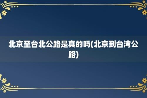 北京至台北公路是真的吗(北京到台湾公路)