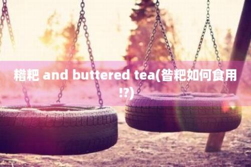 糌粑 and buttered tea(昝粑如何食用!?)