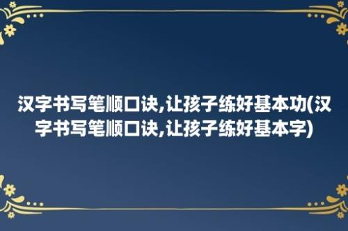 汉字书写笔顺口诀,让孩子练好基本功(汉字书写笔顺口诀,让孩子练好基本字)