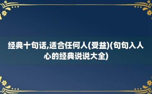 经典十句话,适合任何人(受益)(句句入人心的经典说说大全)