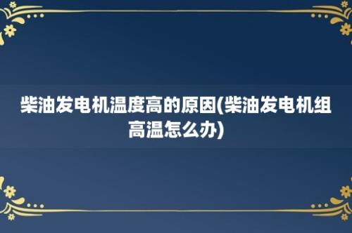 柴油发电机温度高的原因(柴油发电机组高温怎么办)