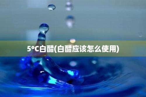 5℃白醋(白醋应该怎么使用)