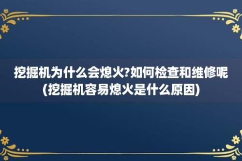 挖掘机为什么会熄火?如何检查和维修呢(挖掘机容易熄火是什么原因)