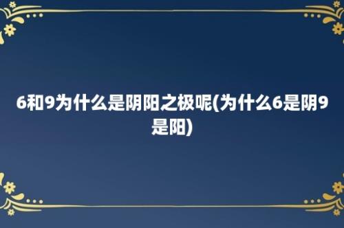 6和9为什么是阴阳之极呢(为什么6是阴9是阳)