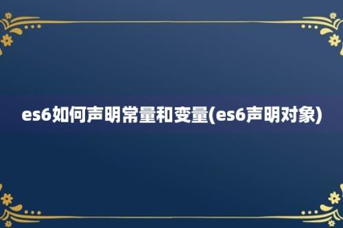 es6如何声明常量和变量(es6声明对象)