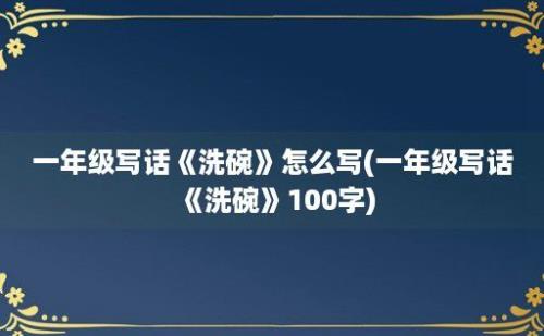 一年级写话《洗碗》怎么写(一年级写话《洗碗》100字)