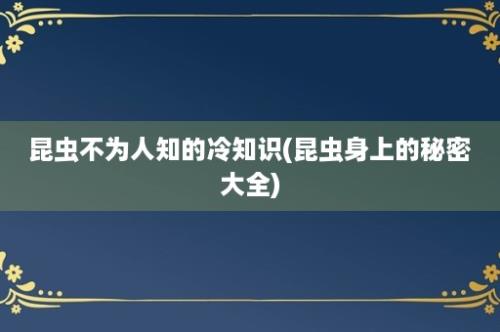 昆虫不为人知的冷知识(昆虫身上的秘密大全)