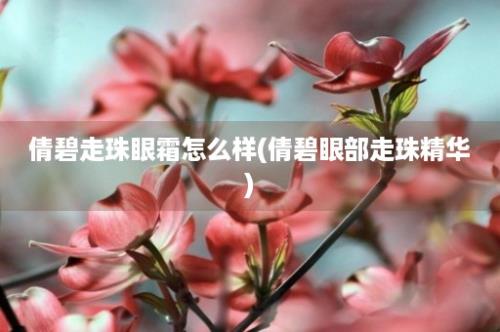 倩碧走珠眼霜怎么样(倩碧眼部走珠精华)