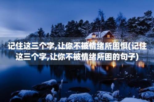 记住这三个字,让你不被情绪所困惧(记住这三个字,让你不被情绪所困的句子)