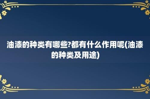 油漆的种类有哪些?都有什么作用呢(油漆的种类及用途)