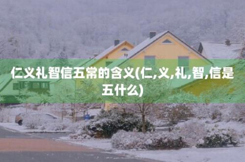 仁义礼智信五常的含义(仁,义,礼,智,信是五什么)