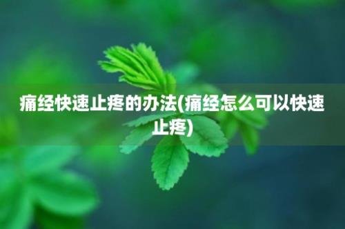 痛经快速止疼的办法(痛经怎么可以快速止疼)