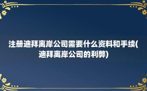 注册迪拜离岸公司需要什么资料和手续(迪拜离岸公司的利弊)