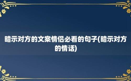 暗示对方的文案情侣必看的句子(暗示对方的情话)