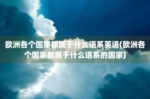 欧洲各个国家都属于什么语系英语(欧洲各个国家都属于什么语系的国家)