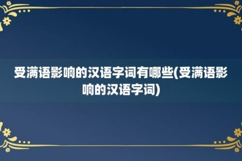 受满语影响的汉语字词有哪些(受满语影响的汉语字词)