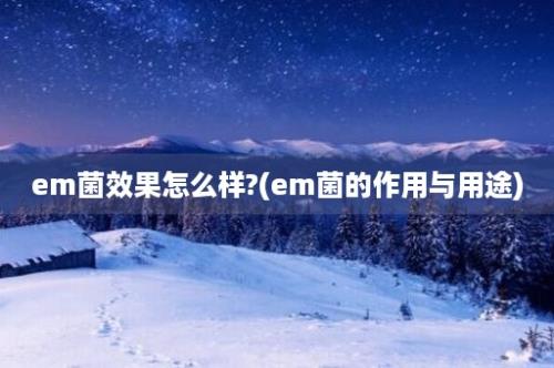 em菌效果怎么样?(em菌的作用与用途)