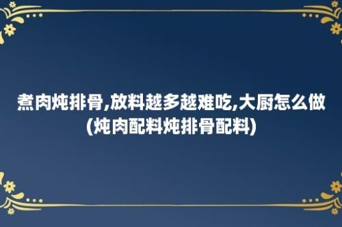 煮肉炖排骨,放料越多越难吃,大厨怎么做(炖肉配料炖排骨配料)