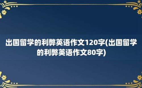 出国留学的利弊英语作文120字(出国留学的利弊英语作文80字)