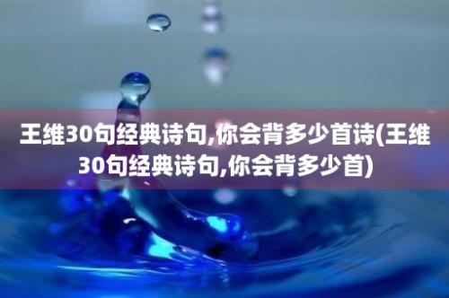 王维30句经典诗句,你会背多少首诗(王维30句经典诗句,你会背多少首)