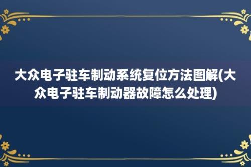 大众电子驻车制动系统复位方法图解(大众电子驻车制动器故障怎么处理)