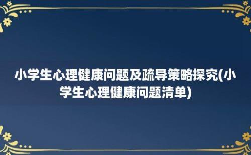 小学生心理健康问题及疏导策略探究(小学生心理健康问题清单)