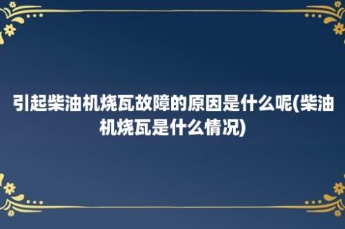 引起柴油机烧瓦故障的原因是什么呢(柴油机烧瓦是什么情况)