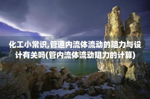 化工小常识,管道内流体流动的阻力与设计有关吗(管内流体流动阻力的计算)