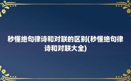 秒懂绝句律诗和对联的区别(秒懂绝句律诗和对联大全)