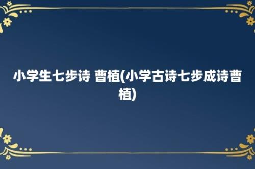 小学生七步诗 曹植(小学古诗七步成诗曹植)