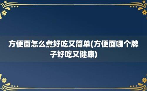 方便面怎么煮好吃又简单(方便面哪个牌子好吃又健康)