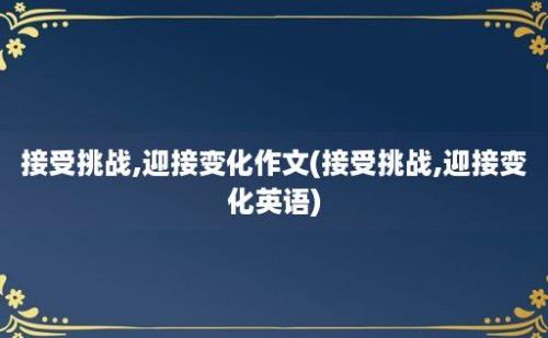 接受挑战,迎接变化作文(接受挑战,迎接变化英语)