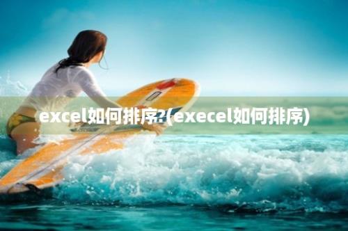 excel如何排序?(execel如何排序)