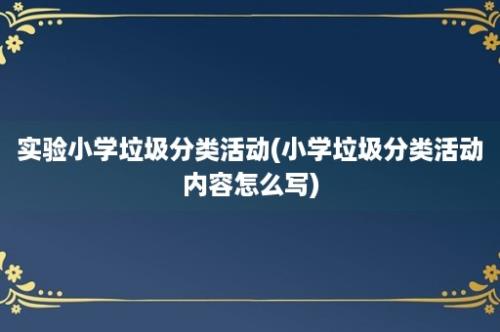 实验小学垃圾分类活动(小学垃圾分类活动内容怎么写)