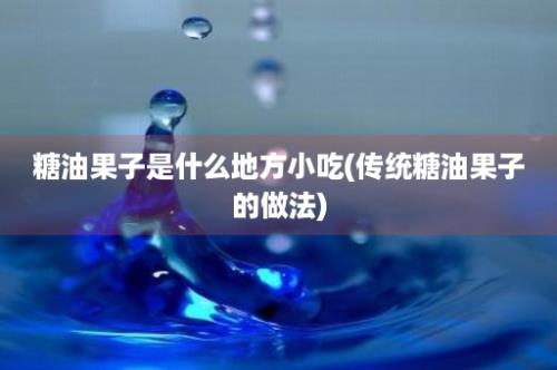 糖油果子是什么地方小吃(传统糖油果子的做法)