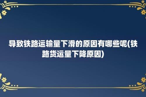 导致铁路运输量下滑的原因有哪些呢(铁路货运量下降原因)