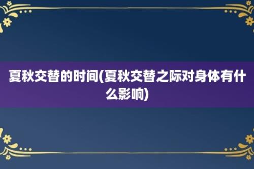 夏秋交替的时间(夏秋交替之际对身体有什么影响)