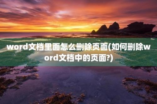 word文档里面怎么删除页面(如何删除word文档中的页面?)