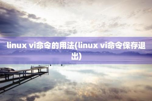 linux vi命令的用法(linux vi命令保存退出)