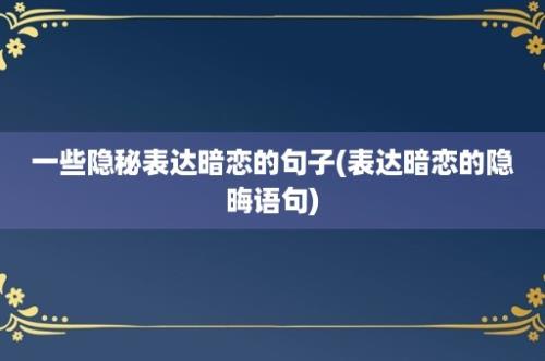 一些隐秘表达暗恋的句子(表达暗恋的隐晦语句)