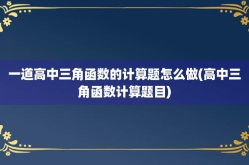 一道高中三角函数的计算题怎么做(高中三角函数计算题目)