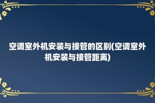 空调室外机安装与接管的区别(空调室外机安装与接管距离)