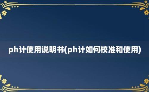 ph计使用说明书(ph计如何校准和使用)