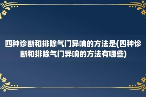 四种诊断和排除气门异响的方法是(四种诊断和排除气门异响的方法有哪些)