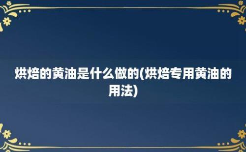 烘焙的黄油是什么做的(烘焙专用黄油的用法)