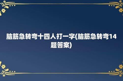 脑筋急转弯十四人打一字(脑筋急转弯14题答案)