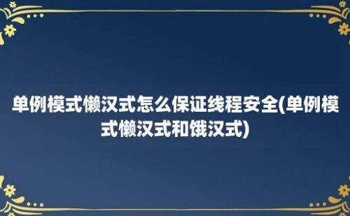 单例模式懒汉式怎么保证线程安全(单例模式懒汉式和饿汉式)