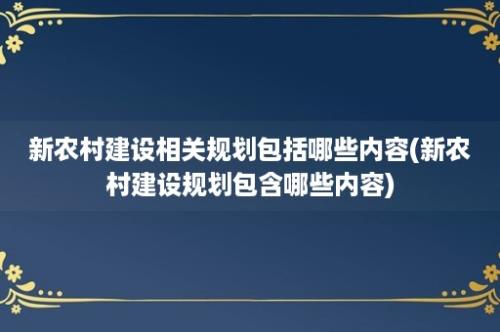 新农村建设相关规划包括哪些内容(新农村建设规划包含哪些内容)