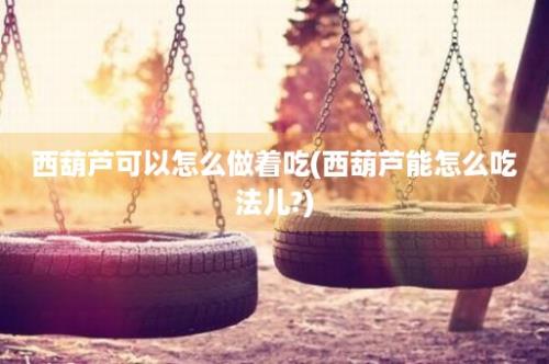 西葫芦可以怎么做着吃(西葫芦能怎么吃法儿?)